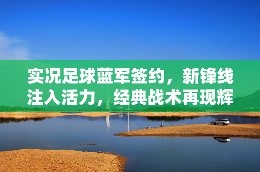 实况足球蓝军签约，新锋线注入活力，经典战术再现辉煌