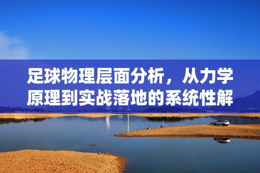 足球物理层面分析,从力学原理到实战落地的系统性解析