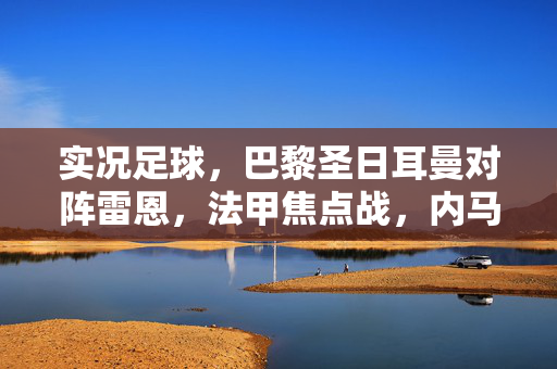 实况足球，巴黎圣日耳曼对阵雷恩，法甲焦点战，内马尔与姆巴佩的进攻狂潮 vs 雷恩的顽强防守