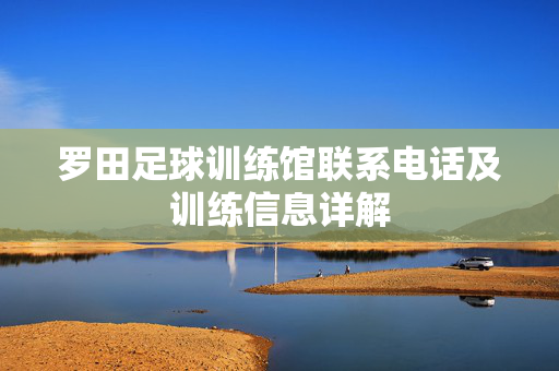 罗田足球训练馆联系电话及训练信息详解
