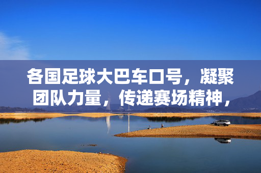 各国足球大巴车口号，凝聚团队力量，传递赛场精神，各国足球大巴车口号，凝聚团队力量，传递赛场精神的赛场集结号