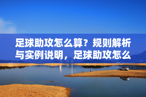 足球助攻怎么算？规则解析与实例说明，足球助攻怎么算？规则解析与实例说明