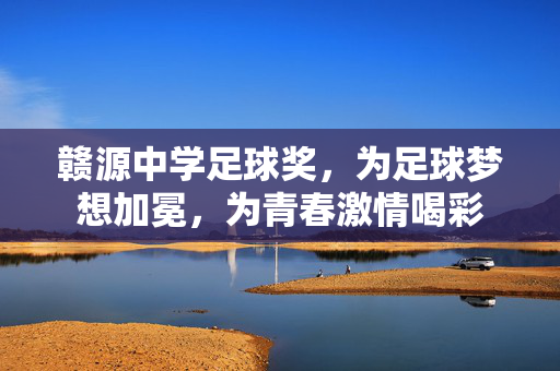赣源中学足球奖，为足球梦想加冕，为青春激情喝彩
