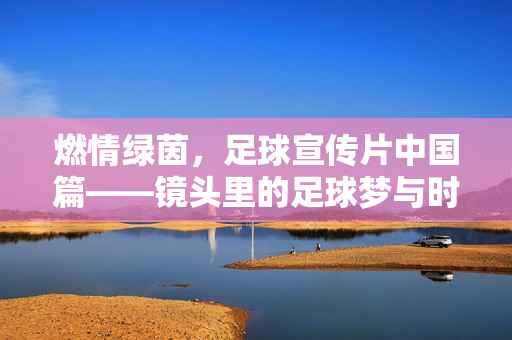 燃情绿茵，足球宣传片中国篇——镜头里的足球梦与时代脉搏