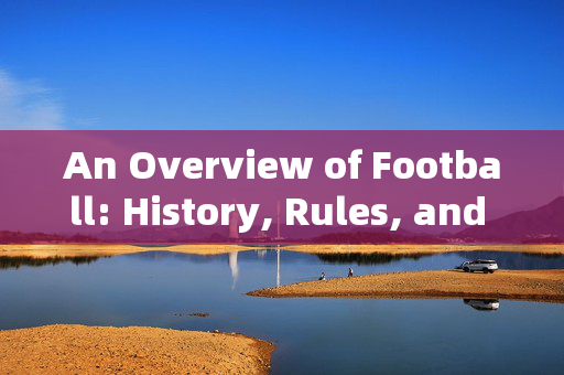 An Overview of Football: History, Rules, and Global Impact