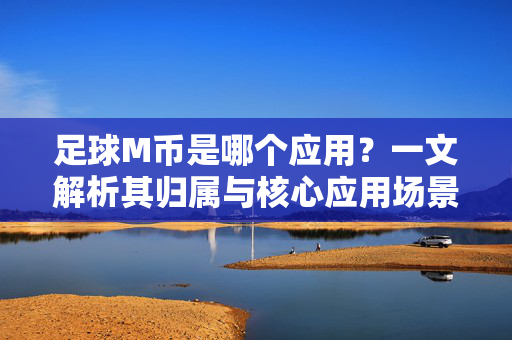 足球M币是哪个应用？一文解析其归属与核心应用场景