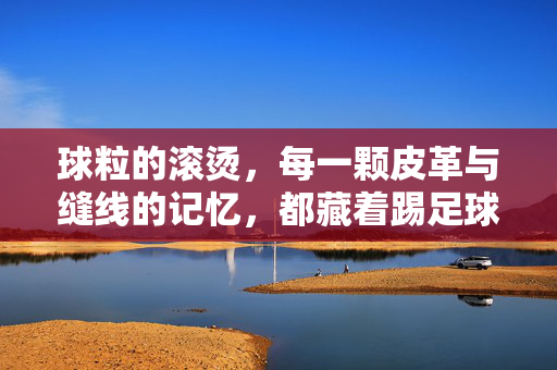 球粒的滚烫，每一颗皮革与缝线的记忆，都藏着踢足球的热爱