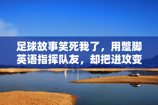 足球故事笑死我了，用蹩脚英语指挥队友，却把进攻变成喜剧的足球天才