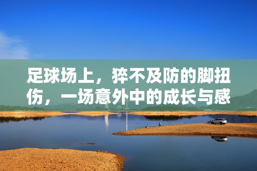 足球场上，猝不及防的脚扭伤，一场意外中的成长与感悟
