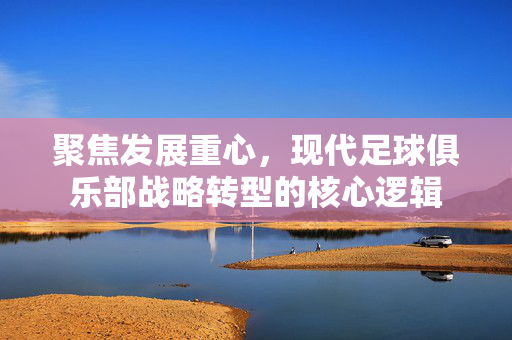 聚焦发展重心，现代足球俱乐部战略转型的核心逻辑