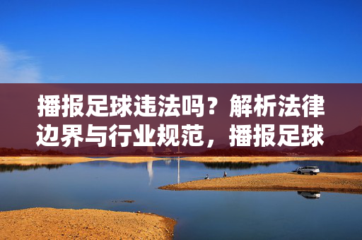 播报足球违法吗？解析法律边界与行业规范，播报足球违法吗？解析法律边界与行业规范