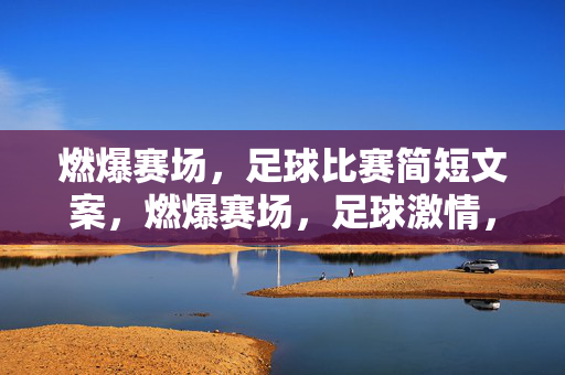 燃爆赛场，足球比赛简短文案，燃爆赛场，足球激情，赛场热血沸腾