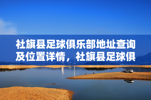 社旗县足球俱乐部地址查询及位置详情,社旗县足球俱乐部地址查询及位置详情