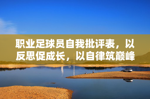 职业足球员自我批评表，以反思促成长，以自律筑巅峰——足球职业中的自我提升工具，职业足球员自我批评表，以反思促成长，以自律筑巅峰——足球职业中的自我提升工具