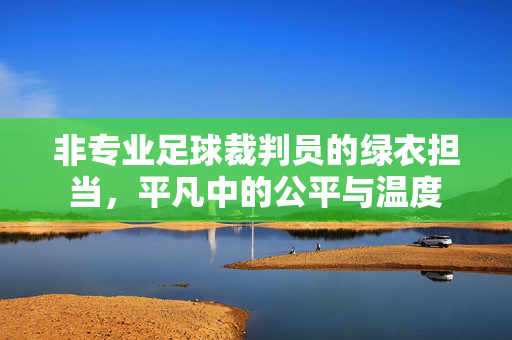 非专业足球裁判员的绿衣担当，平凡中的公平与温度