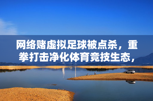 网络赌虚拟足球被点杀,重拳打击净化体育竞技生态,重拳打击网络赌虚拟足球,净化体育竞技生态