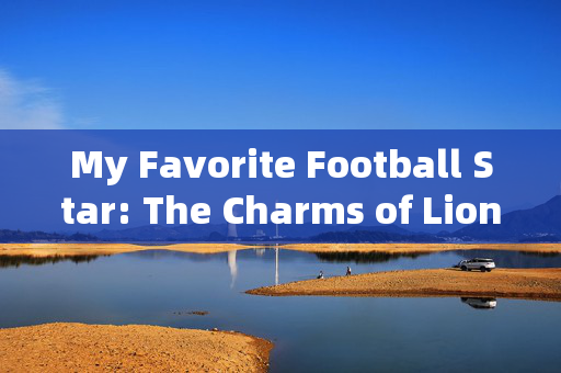My Favorite Football Star: The Charms of Lionel Messi，My Favorite Football Star: The Charms of Lionel Messi