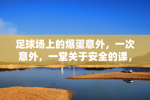 足球场上的爆蛋意外，一次意外，一堂关于安全的课，足球场爆蛋意外，一次意外，一堂关于安全的课