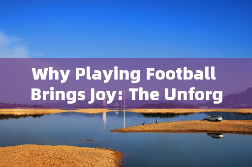 Why Playing Football Brings Joy: The Unforgettable Joy of the Game，Why Playing Football Brings Joy: The Unforgettable Joy of the Game