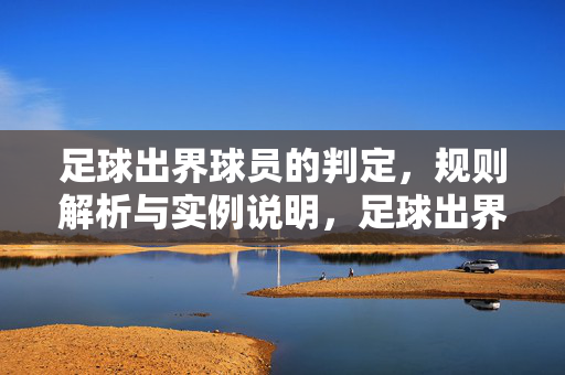 足球出界球员的判定，规则解析与实例说明，足球出界球员的判定，规则解析与实例说明