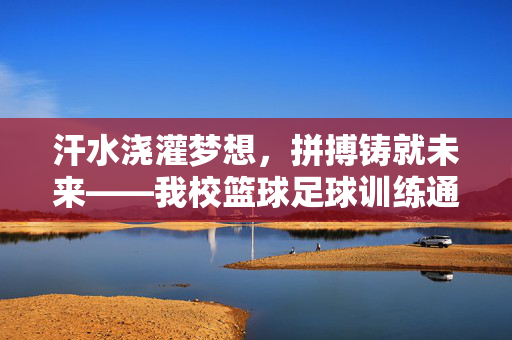 汗水浇灌梦想，拼搏铸就未来——我校篮球足球训练通讯稿，汗水浇灌梦想，拼搏铸就未来——我校篮球足球训练通讯稿