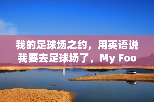 我的足球场之约，用英语说我要去足球场了，My Football Field Date: Going to the Soccer Field
