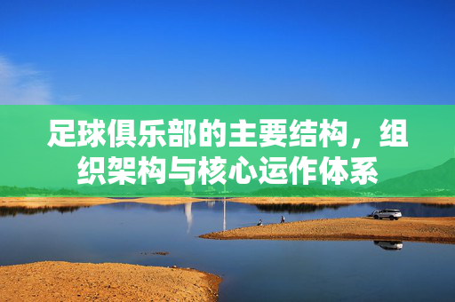 足球俱乐部的主要结构，组织架构与核心运作体系