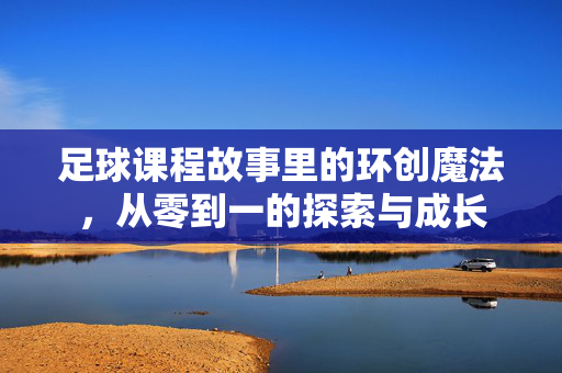 足球课程故事里的环创魔法，从零到一的探索与成长