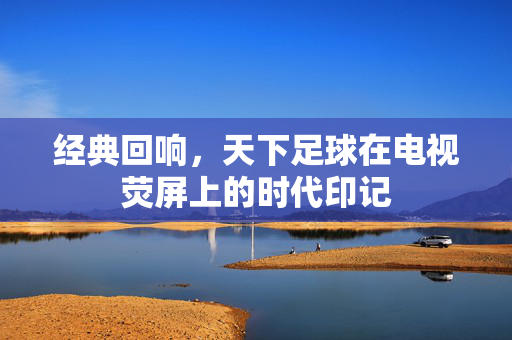 经典回响，天下足球在电视荧屏上的时代印记