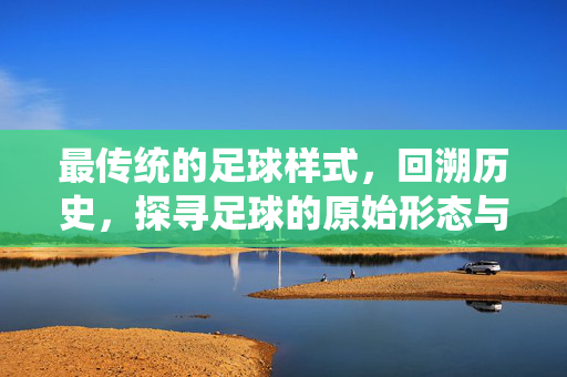最传统的足球样式，回溯历史，探寻足球的原始形态与演变