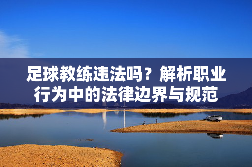 足球教练违法吗？解析职业行为中的法律边界与规范