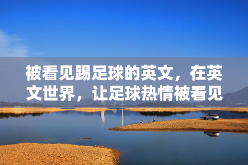 被看见踢足球的英文，在英文世界，让足球热情被看见的日常表达