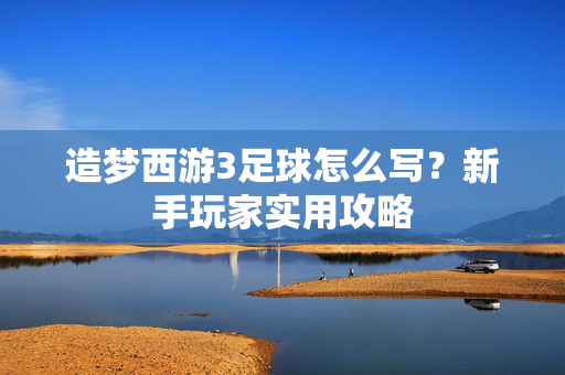 造梦西游3足球怎么写？新手玩家实用攻略