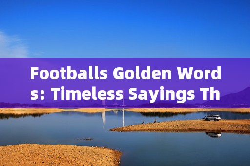 Footballs Golden Words: Timeless Sayings That Define the Beautiful Game