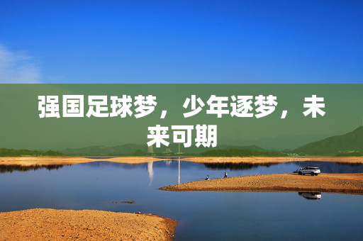 强国足球梦，少年逐梦，未来可期