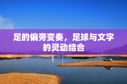 足的偏旁变奏，足球与文字的灵动结合