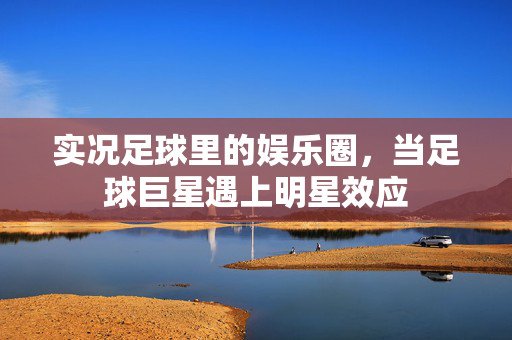 实况足球里的娱乐圈，当足球巨星遇上明星效应