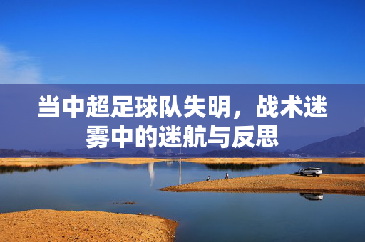当中超足球队失明，战术迷雾中的迷航与反思