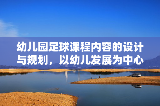 幼儿园足球课程内容的设计与规划，以幼儿发展为中心的启蒙路径