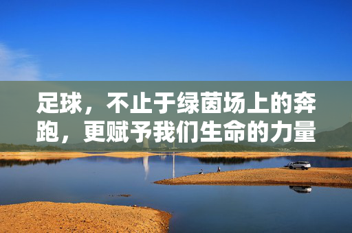 足球，不止于绿茵场上的奔跑，更赋予我们生命的力量与成长