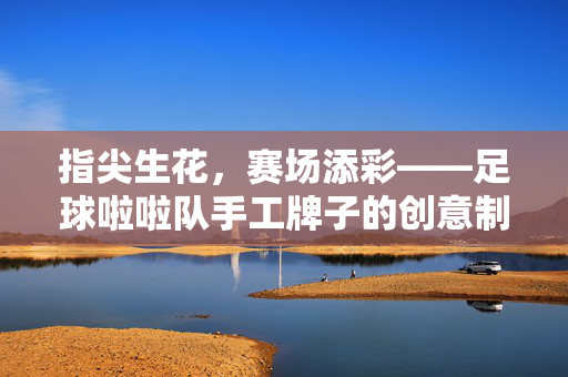 指尖生花,赛场添彩——足球啦啦队手工牌子的创意制作指南