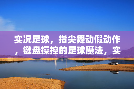 实况足球，指尖舞动假动作，键盘操控的足球魔法，实况足球，指尖舞动假动作，键盘操控的足球魔法