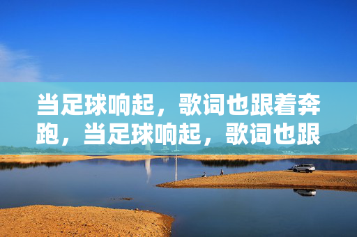 当足球响起，歌词也跟着奔跑，当足球响起，歌词也跟着奔跑，体育与音乐的动态共鸣