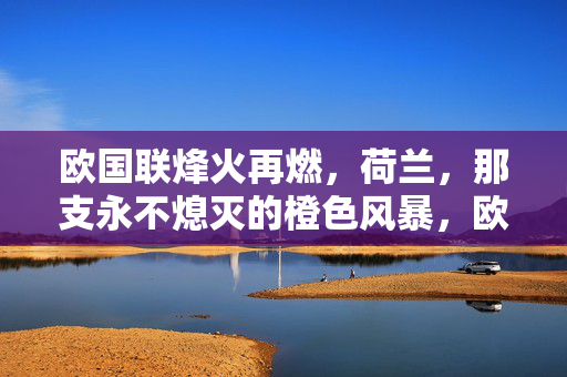 欧国联烽火再燃，荷兰，那支永不熄灭的橙色风暴，欧国联烽火再燃，荷兰，那支永不熄灭的橙色风暴