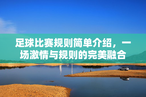 足球比赛规则简单介绍，一场激情与规则的完美融合