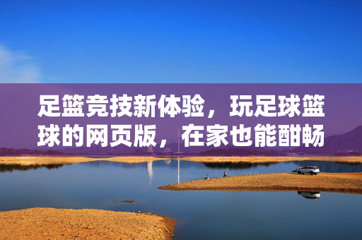 足篮竞技新体验，玩足球篮球的网页版，在家也能酣畅淋漓，足篮竞技新体验，网页版在家酣畅淋漓
