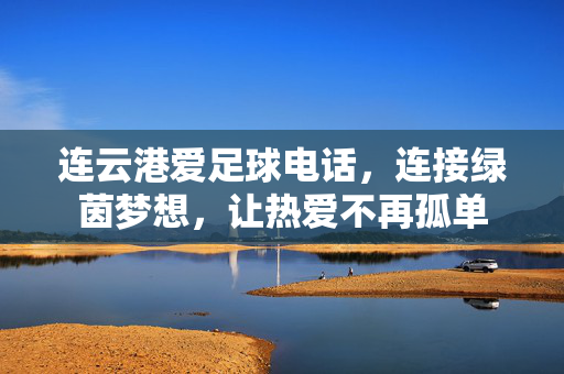 连云港爱足球电话，连接绿茵梦想，让热爱不再孤单