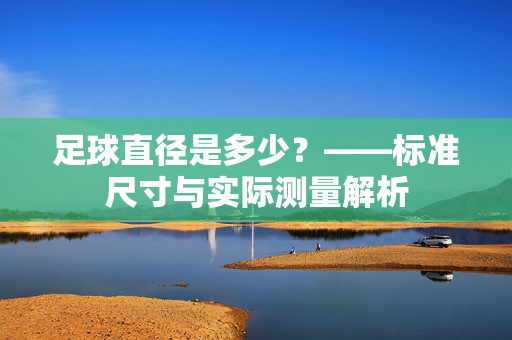 足球直径是多少？——标准尺寸与实际测量解析