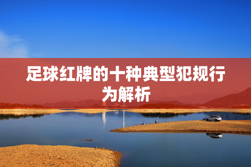 足球红牌的十种典型犯规行为解析
