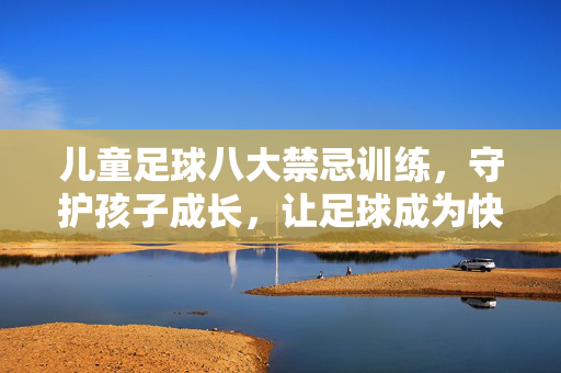 儿童足球八大禁忌训练，守护孩子成长，让足球成为快乐伙伴